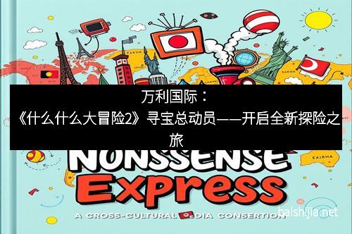 万利国际:《什么什么大冒险2》寻宝总动员——开启全新探险之旅